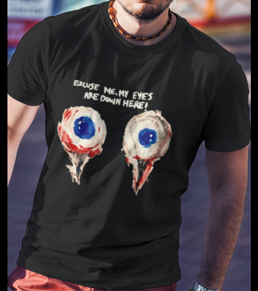 Excuse Me My Eyes Are Down Here Eyeballs T-Shirt