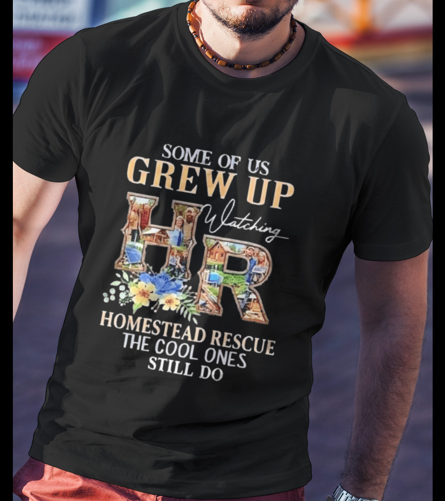 Some Of Us Grew Up Ing Homestead Rescue The Cool Ones Still Do HR T-Shirt