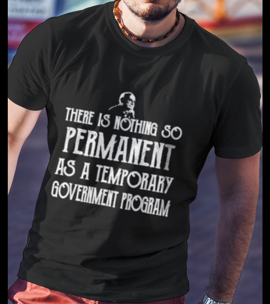 There Is Nothing So Permanent As A Temporary Government Program Text With Iconic Figure T-Shirt