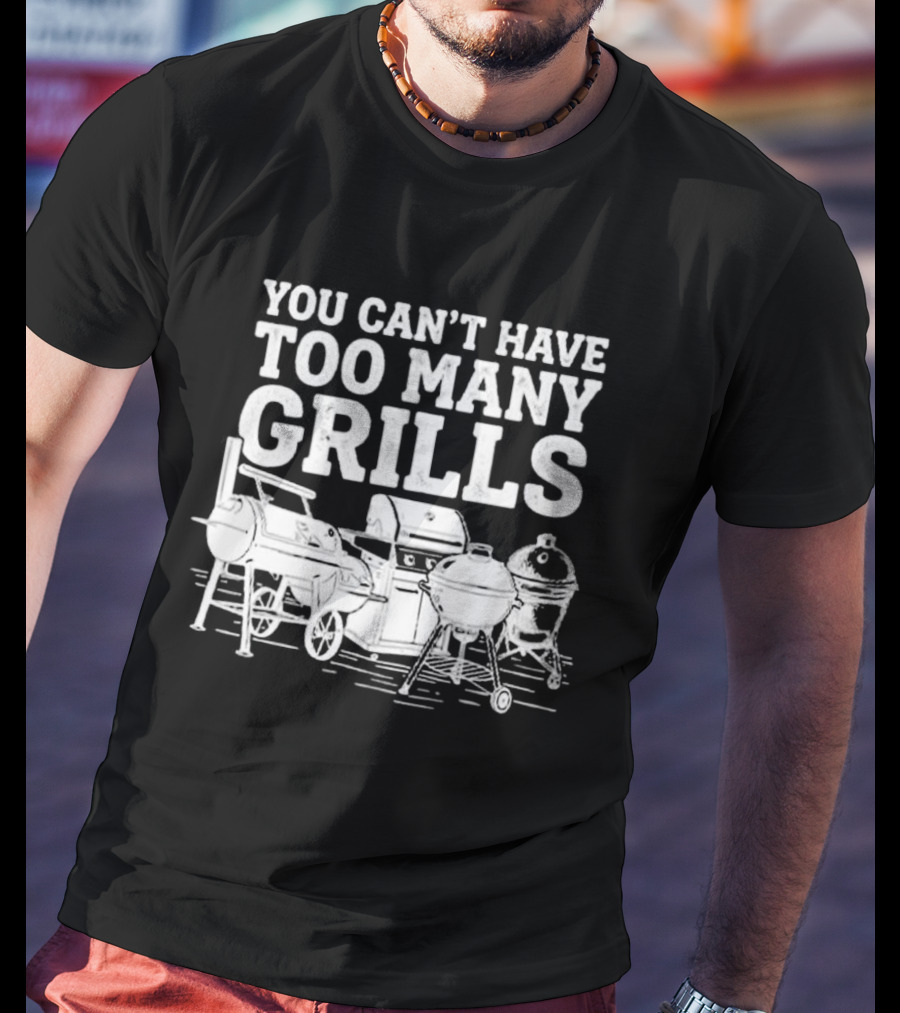 You Can't Have Too Many Grills BBQ Grilling Smoker Funny Cookout Backyard Party T-Shirt