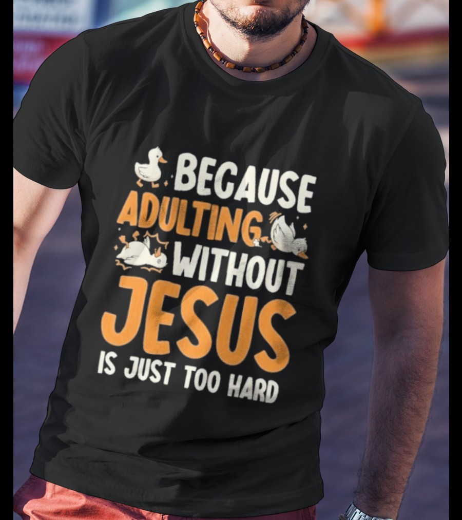 Because Adulting Without Jesus Is Just Too Hard Duck T-Shirt