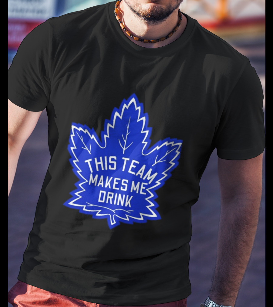 Men This Team Makes Me Drink Toronto Maple Leafs For Sale T-Shirt