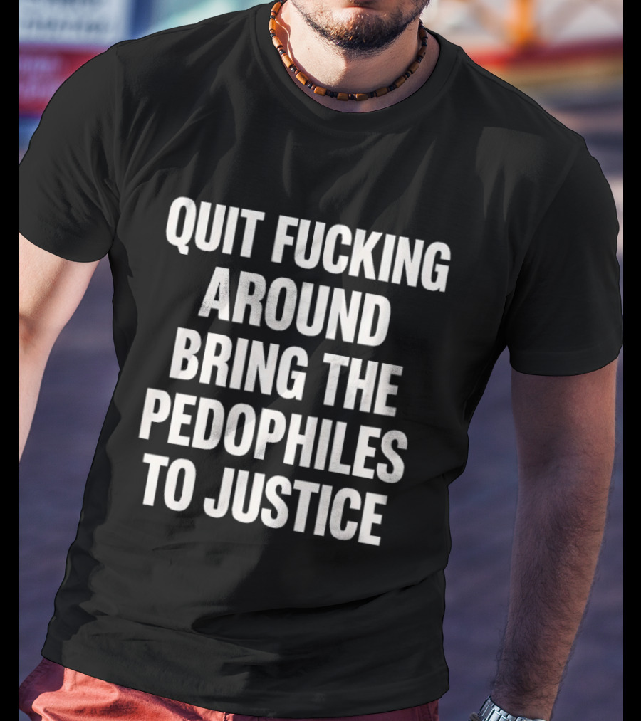 Quit Fucking Around Bring The Pedophiles To Justice Trump Epstein T-Shirt