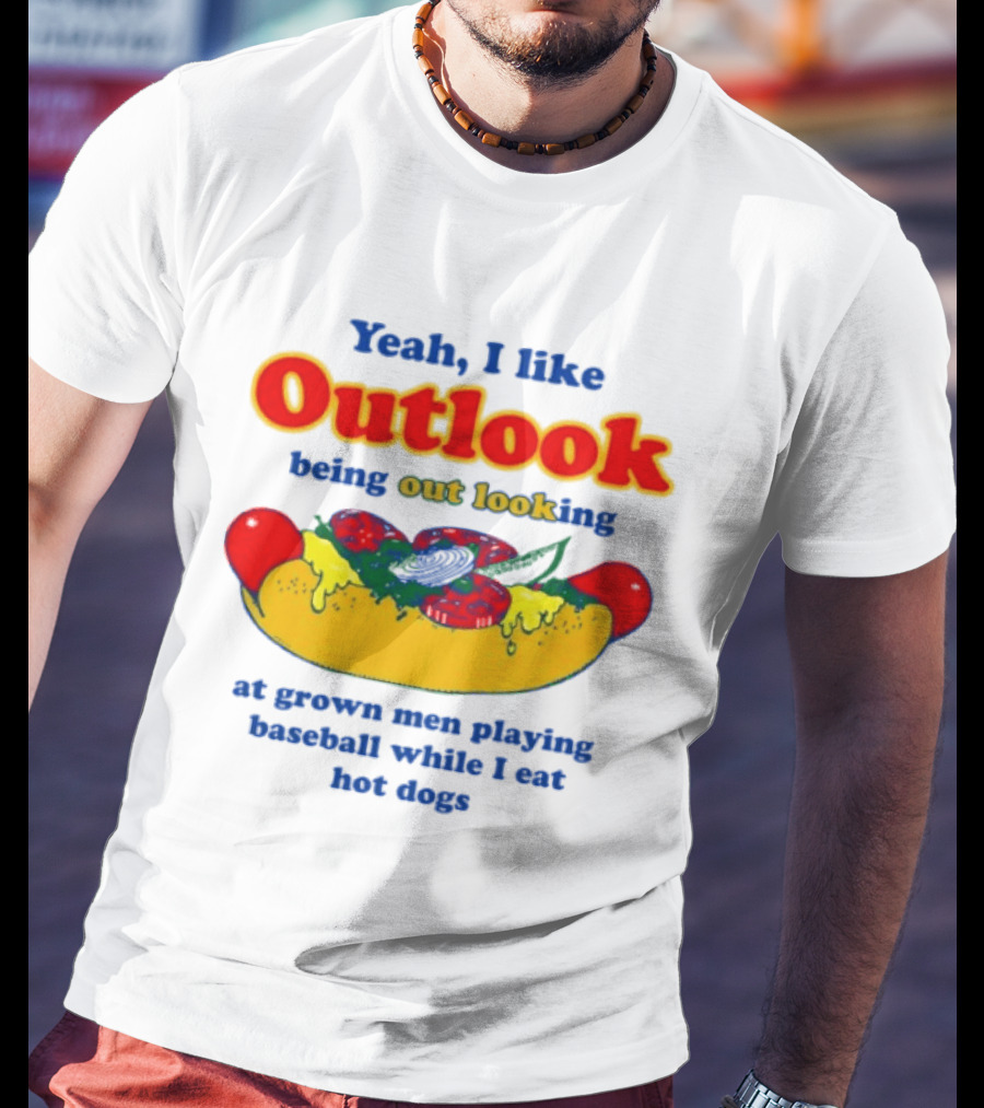 Yeah I Like Outlook Being Out Looking At Grown Men Playing Baseball While I Eat Hot Dogs T-Shirt