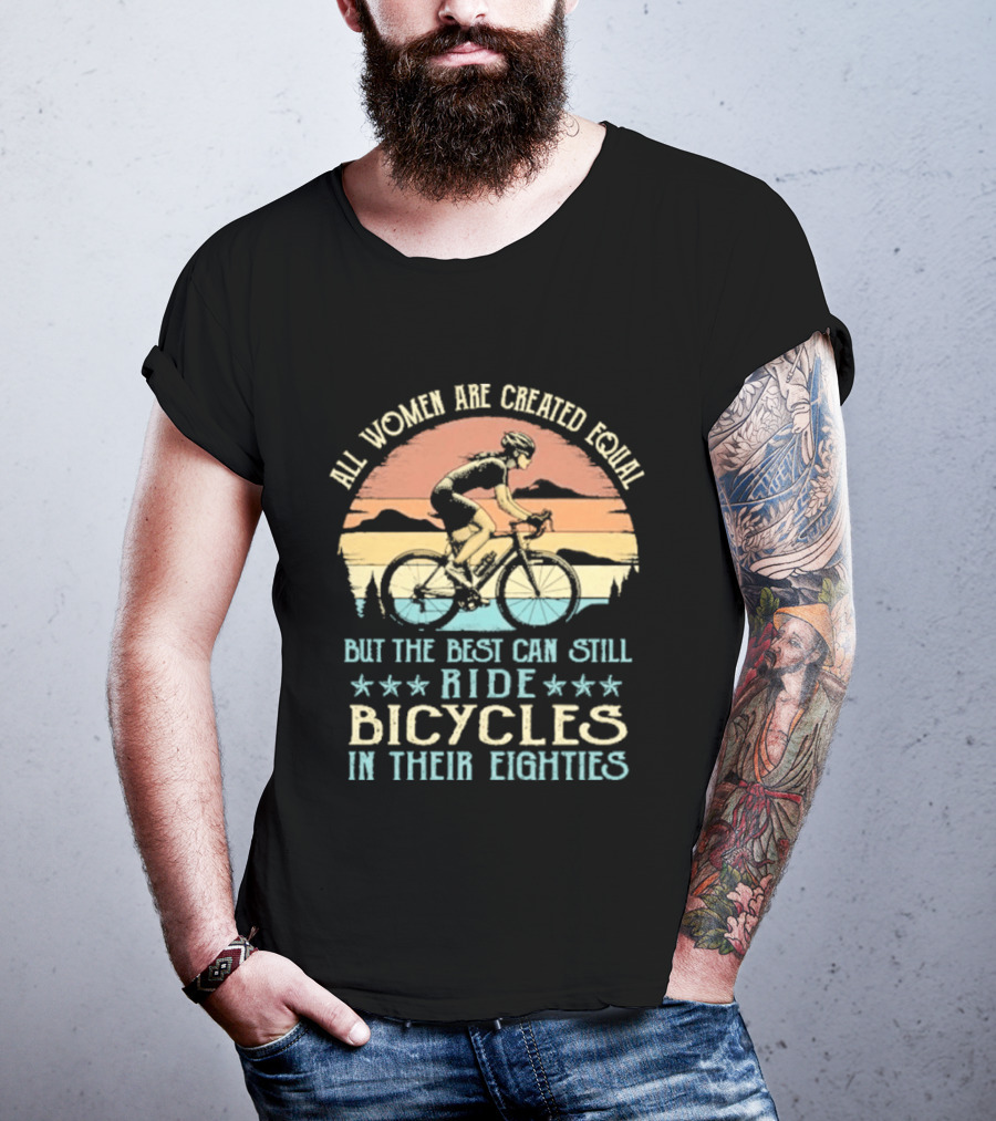 All Women Are Created Equal But The Best Can Still Ride Bicycles In Their Eighties T-Shirt