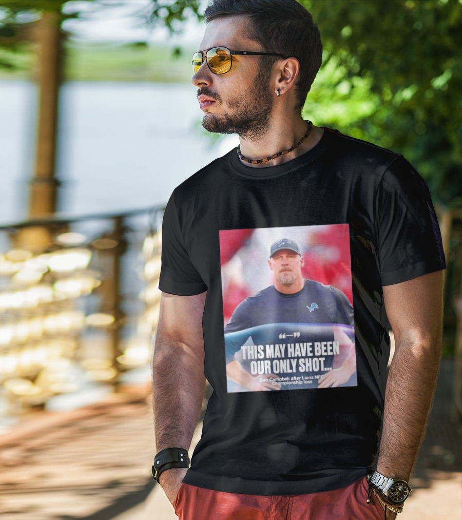 Dan Campbell This May Have Been Our Only Shot Lions NFC Championship Loss T-Shirt