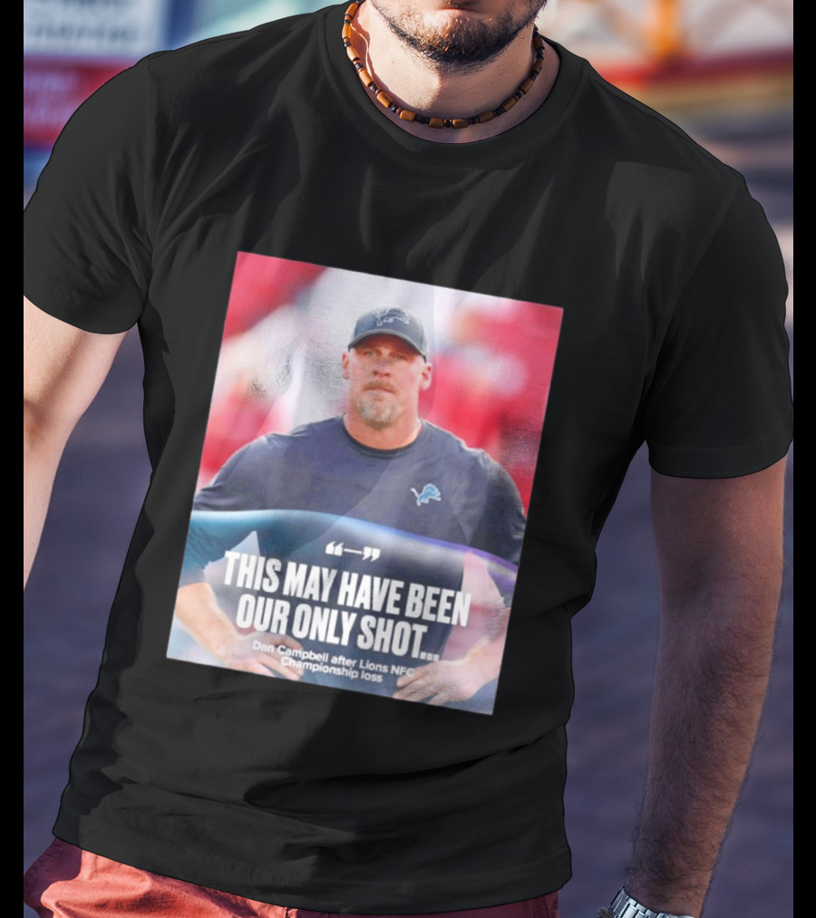 Dan Campbell This May Have Been Our Only Shot Lions NFC Championship Loss T-Shirt