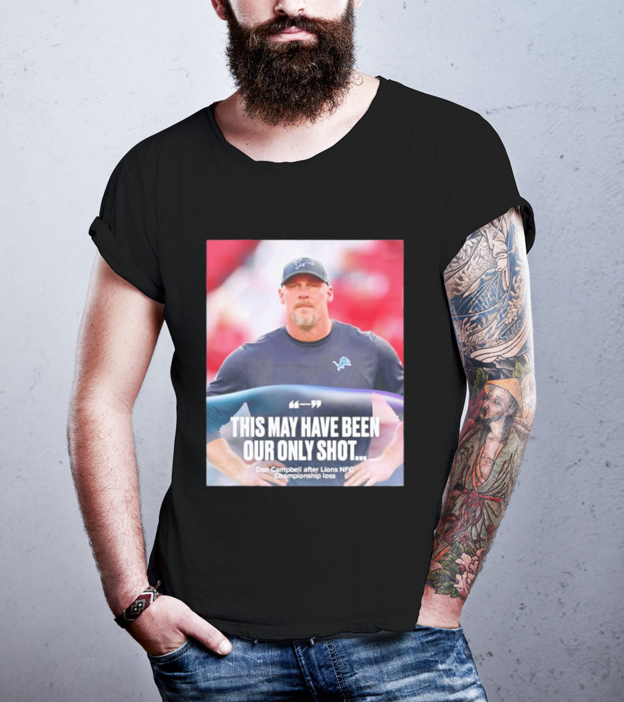 Dan Campbell This May Have Been Our Only Shot Lions NFC Championship Loss T-Shirt