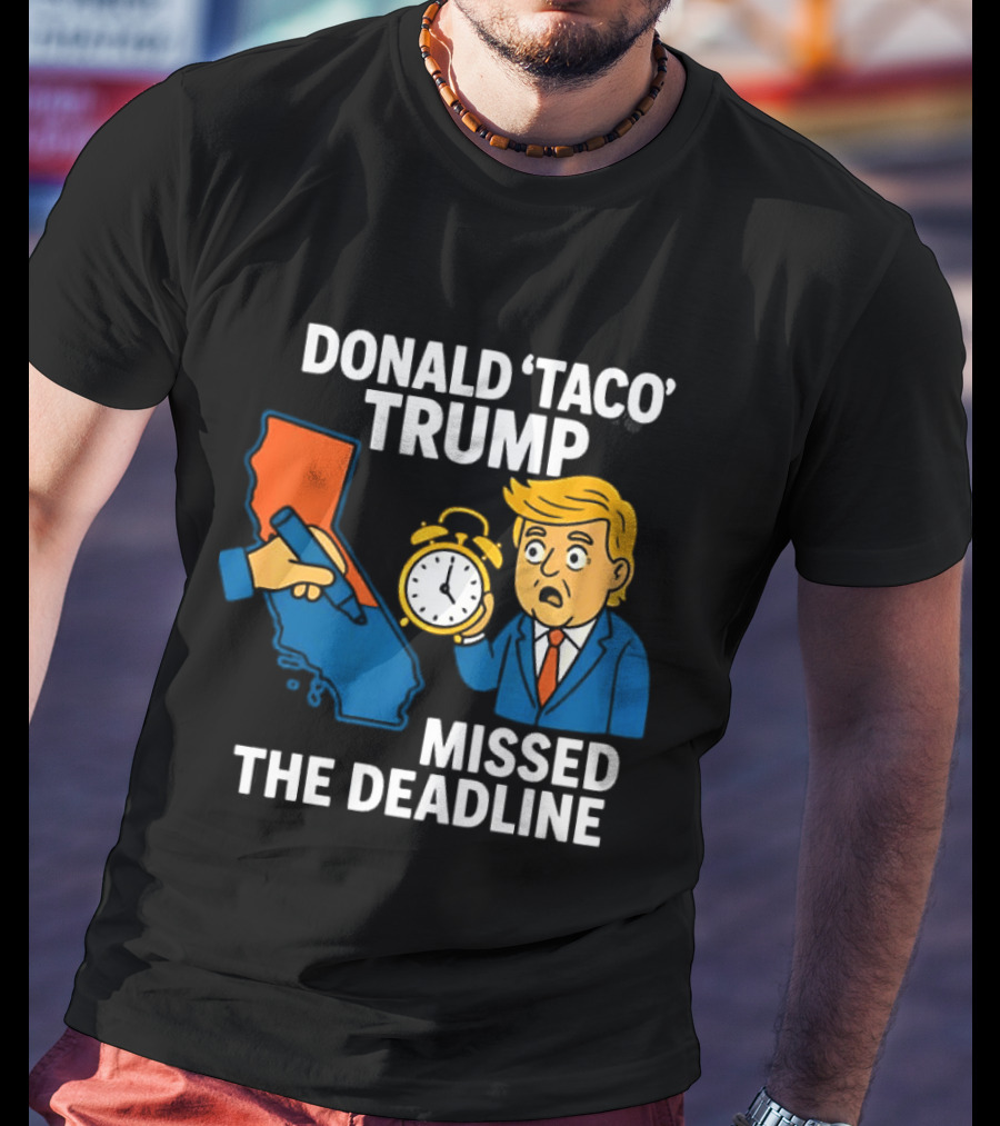 Donald 'Taco' Trump Missed The Deadline California Map Alarm T-Shirt