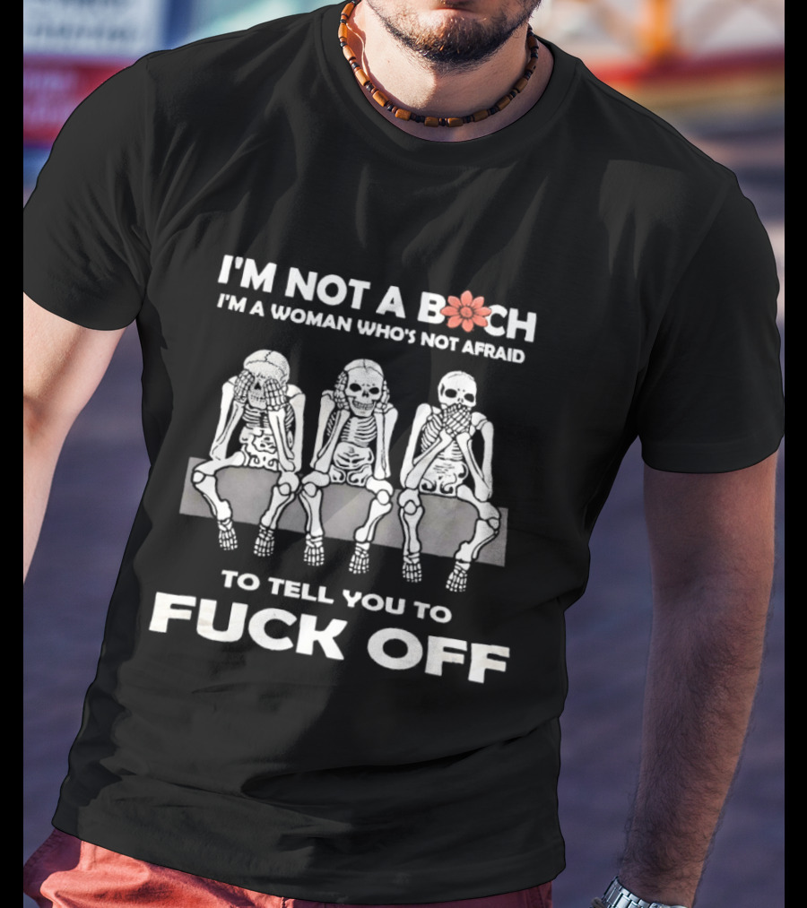 I'm Not A Bitch I'm A Woman Who's Not Afraid Skeletons To Tell You To Fuck Off T-Shirt