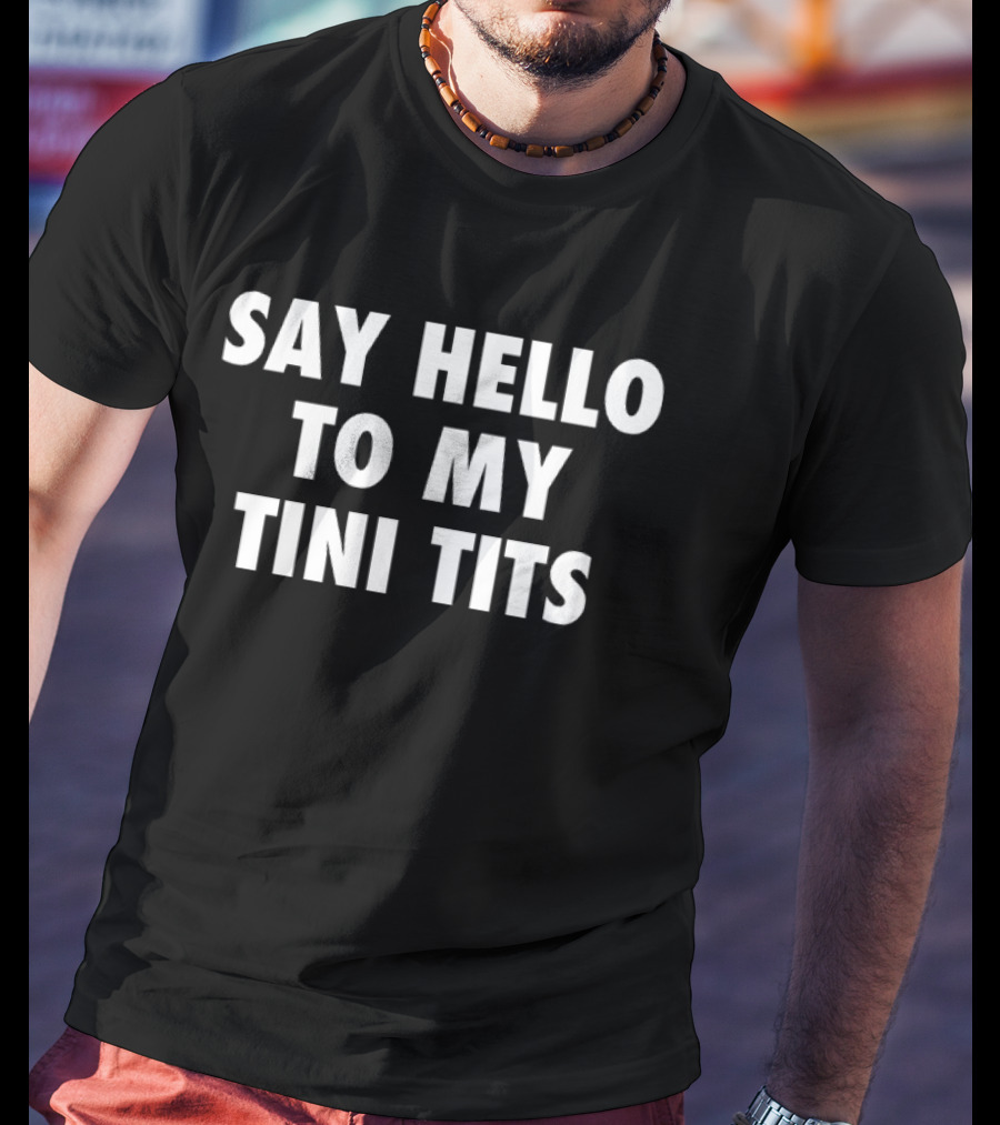 Say Hello To My Tini Tits T-Shirt