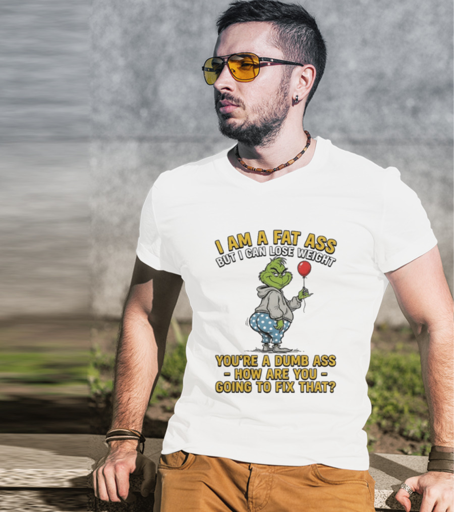 Grinch I Am A Fat Ass But I Can Lose Weight You're A Dumb Ass How Are You Going To Fix That T-Shirt