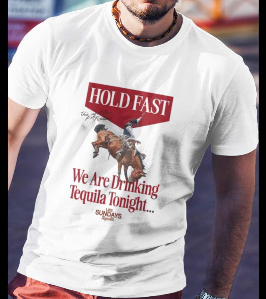 Hold Fast We Are Drinking Tequila Tonight Los Sundays T-Shirt