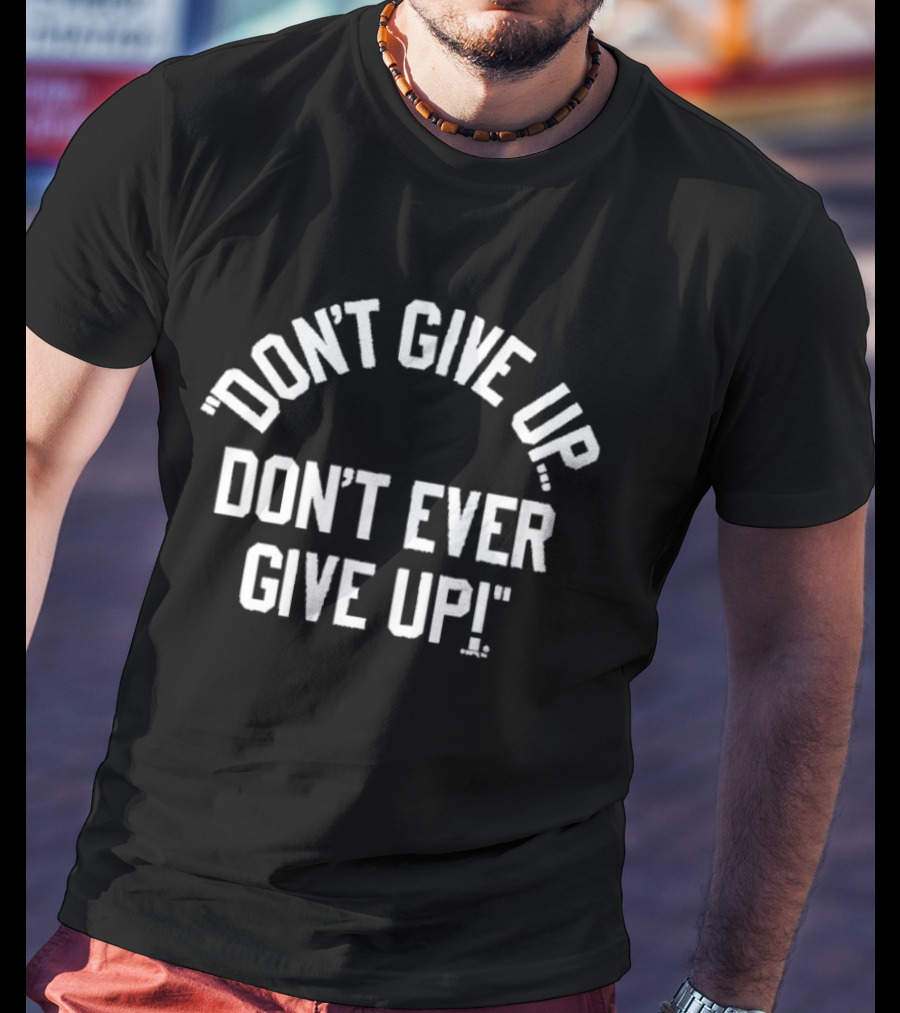 Don't Give Up Don't Ever Give Up Ships Free Inspiring Motivation T-Shirt