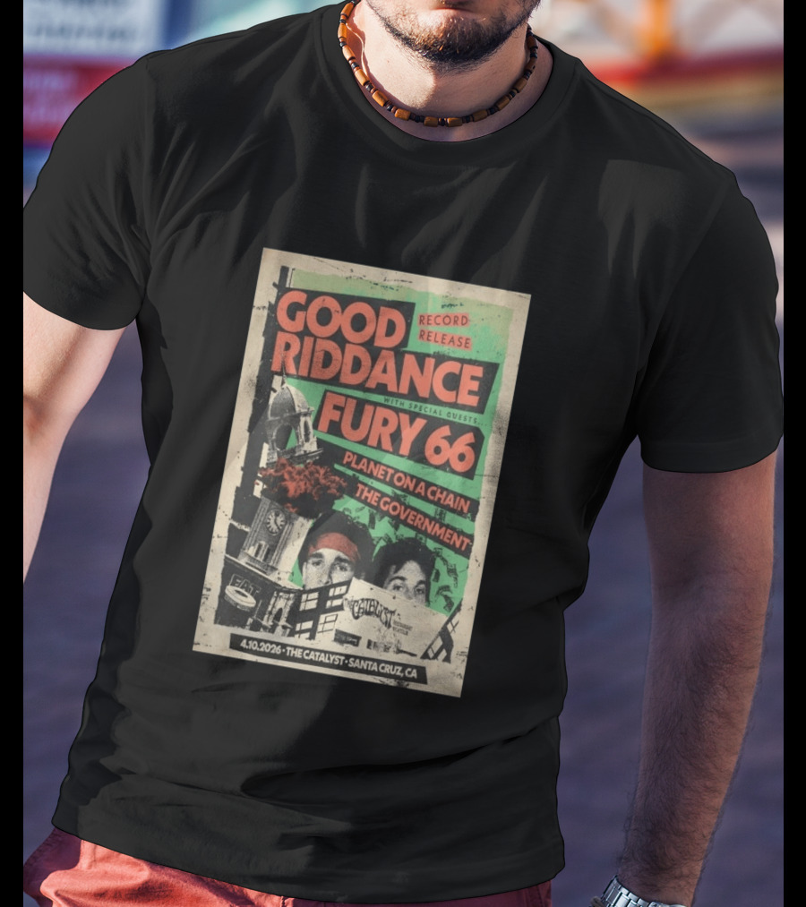 Good Riddance Record Release Fury 66 Planet On A Chain The Government 4.10.2026 The Catalyst Santa Cruz CA T-Shirt