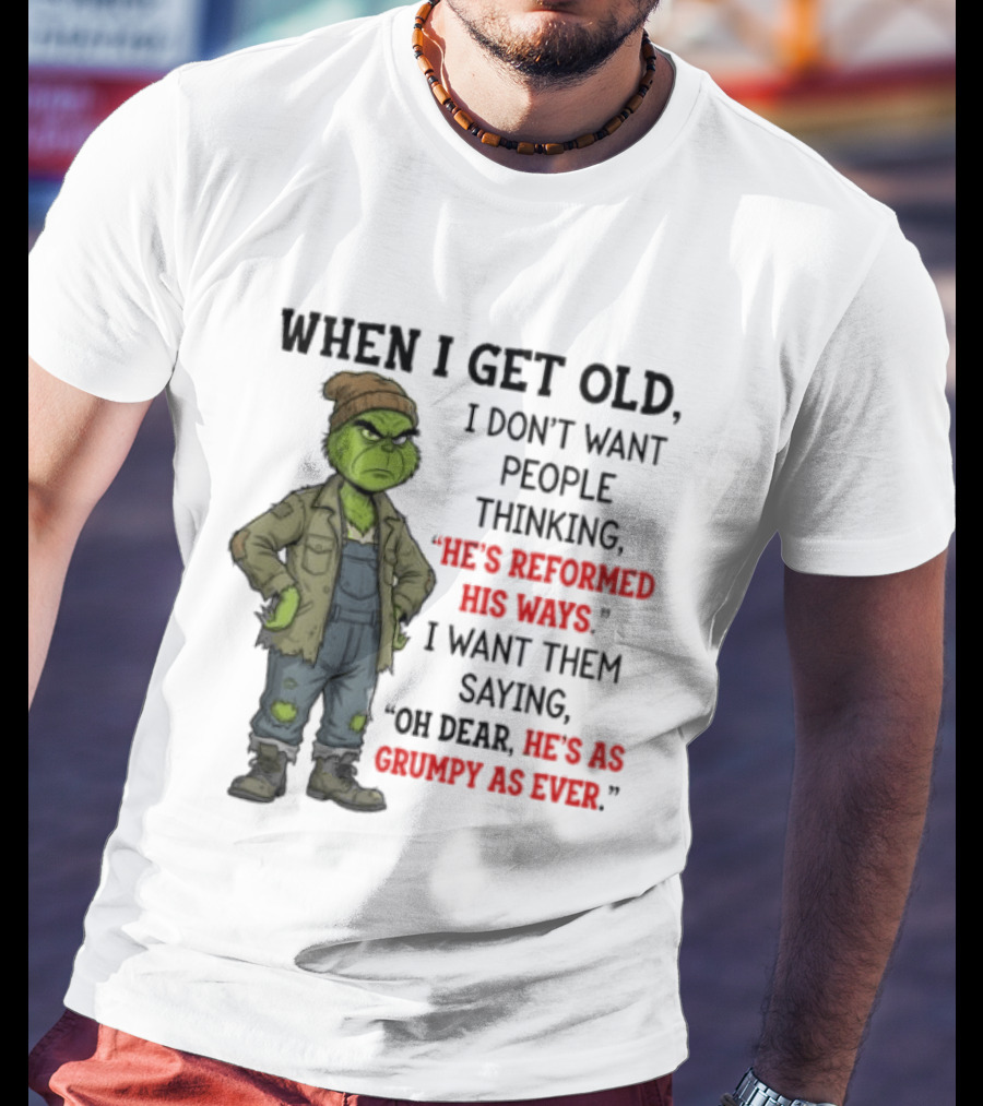 Grinch When I Get Old I Don't Want People Thinking He's Reformed His Ways Oh Dear He's As Grumpy As Ever T-Shirt