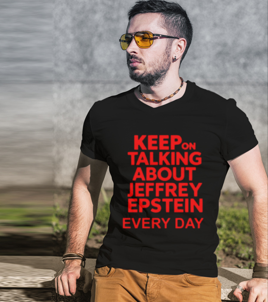 Keep Talking About Jeffrey Epstein Every Day T-Shirt