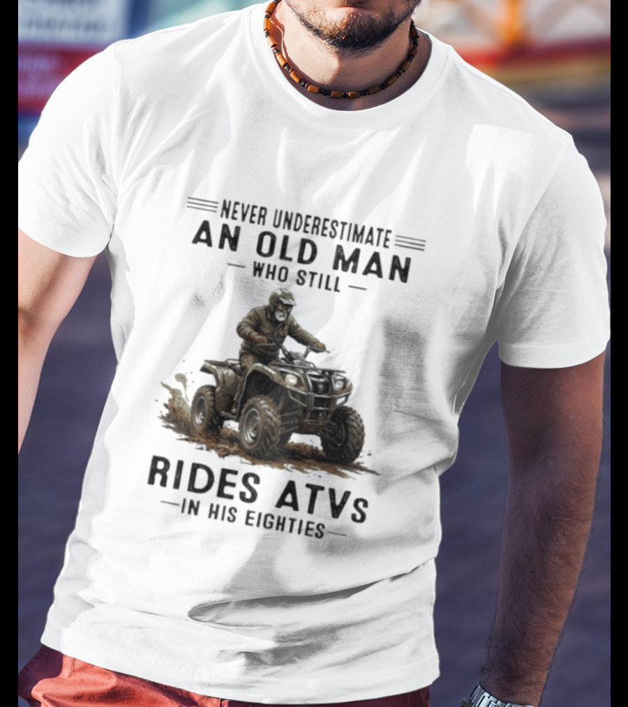 Never Underestimate An Old Man Who Still Rides ATVs In His Eighties T-Shirt