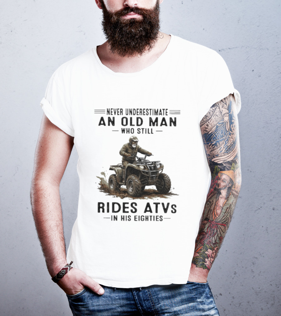 Never Underestimate An Old Man Who Still Rides ATVs In His Eighties T-Shirt