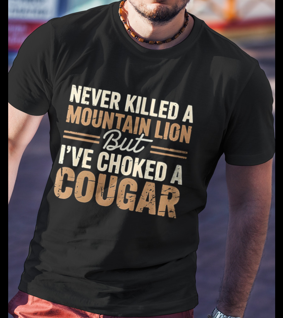 Never Killed A Mountain Lion But I've Choked A Cougar T-Shirt