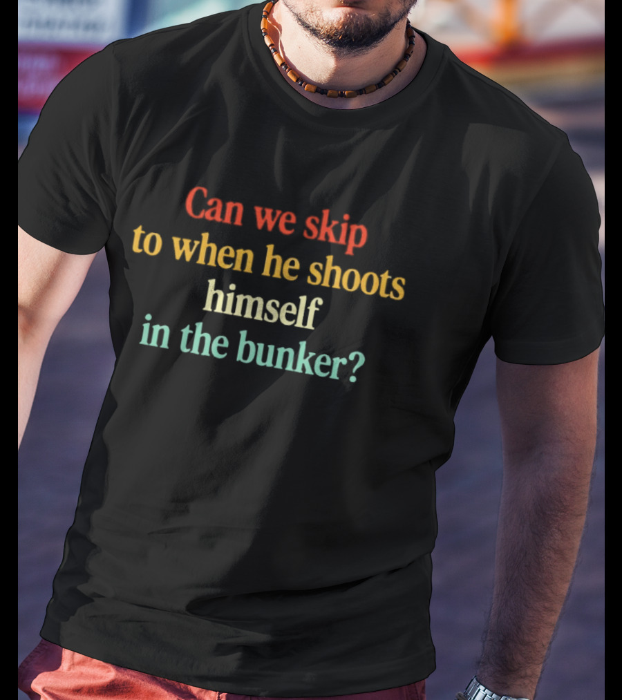 Can We Skip To When He Shoots Himself In The Bunker Anti Trump T-Shirt