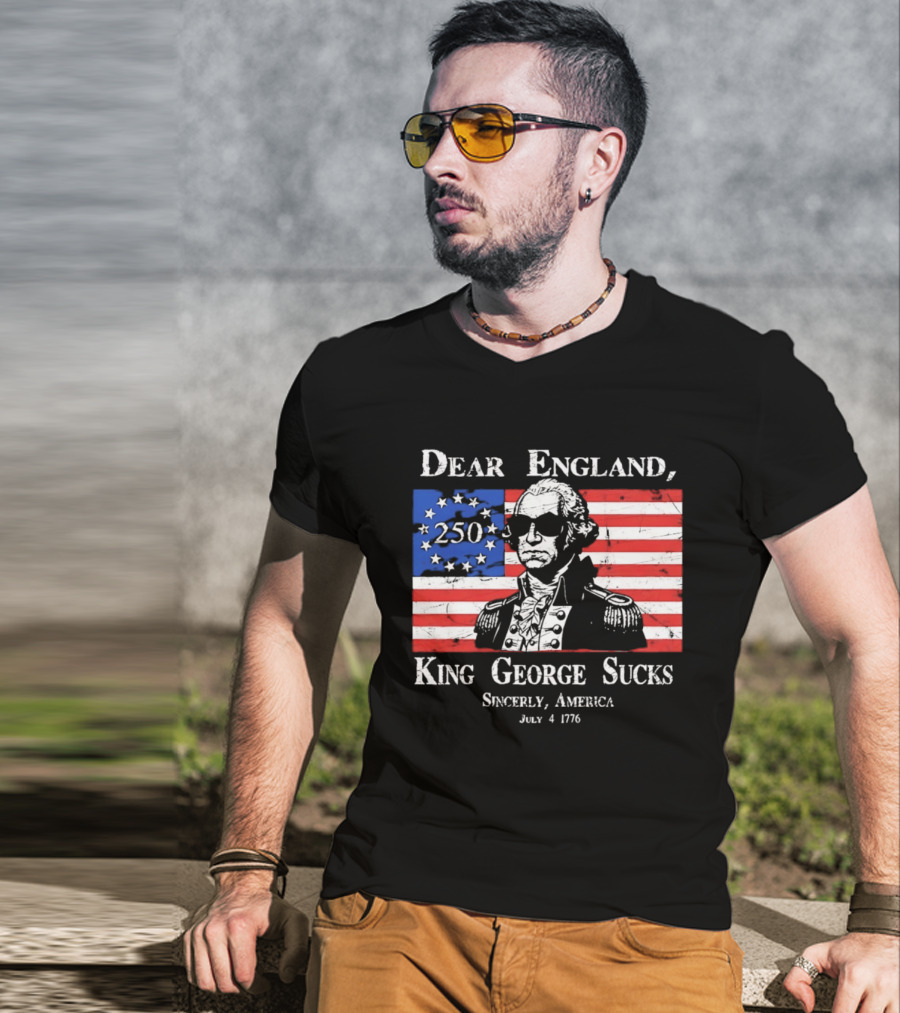 Dear England King George Sucks Sincerely America July 4 1776 George Washington 250th Anniversary T-Shirt