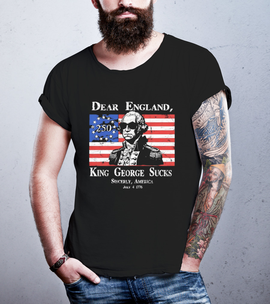 Dear England King George Sucks Sincerely America July 4 1776 George Washington 250th Anniversary T-Shirt