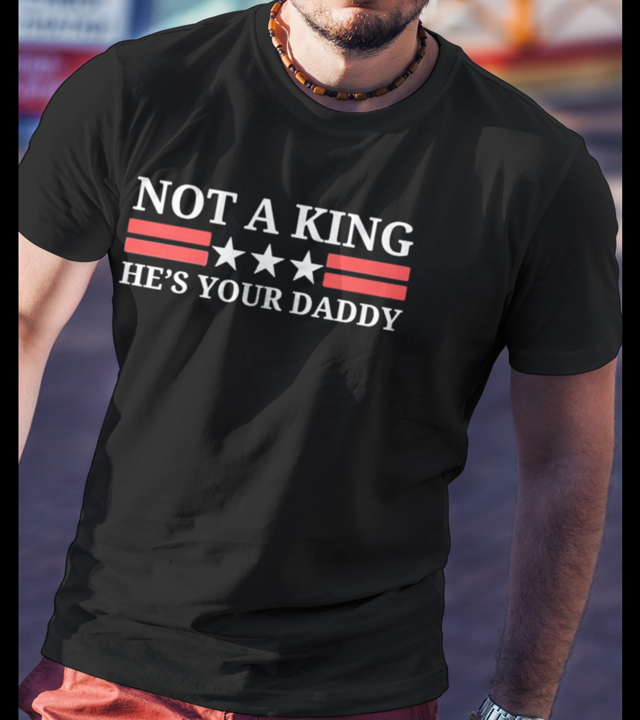 NOT A KING HE'S YOUR DADDY Red Stripes White Stars T-Shirt