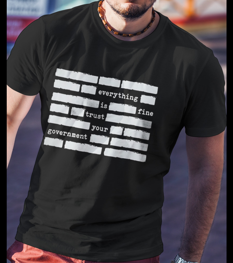 Everything Is Fine Trust Your Government Redacted T-Shirt