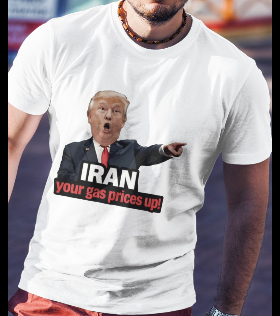 Donald Trump Iran Your Gas Prices Up Meme T-Shirt