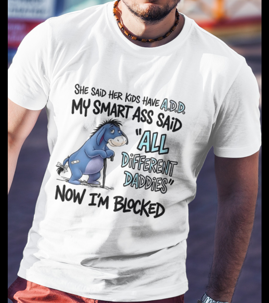 She Said Her Kids Have ADD My Smart Ass Said All Different Daddies Now I'm Blocked Eeyore T-Shirt