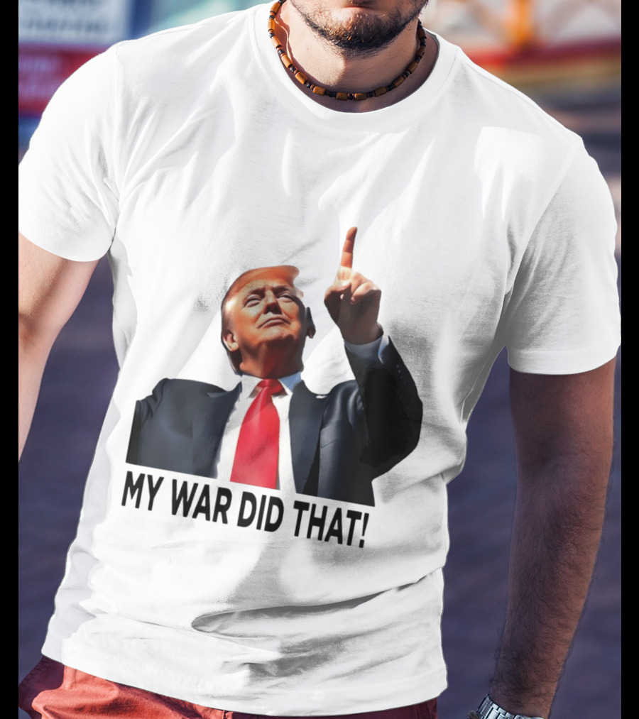 My War Did That Trump Donald Meme T-Shirt