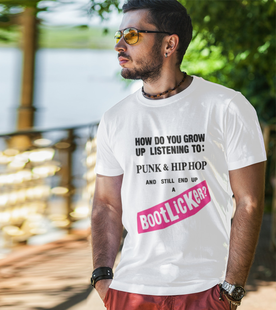 How Do You Grow Up Listening To Punk And Hip Hop And Still End Up A Bootlicker T-Shirt