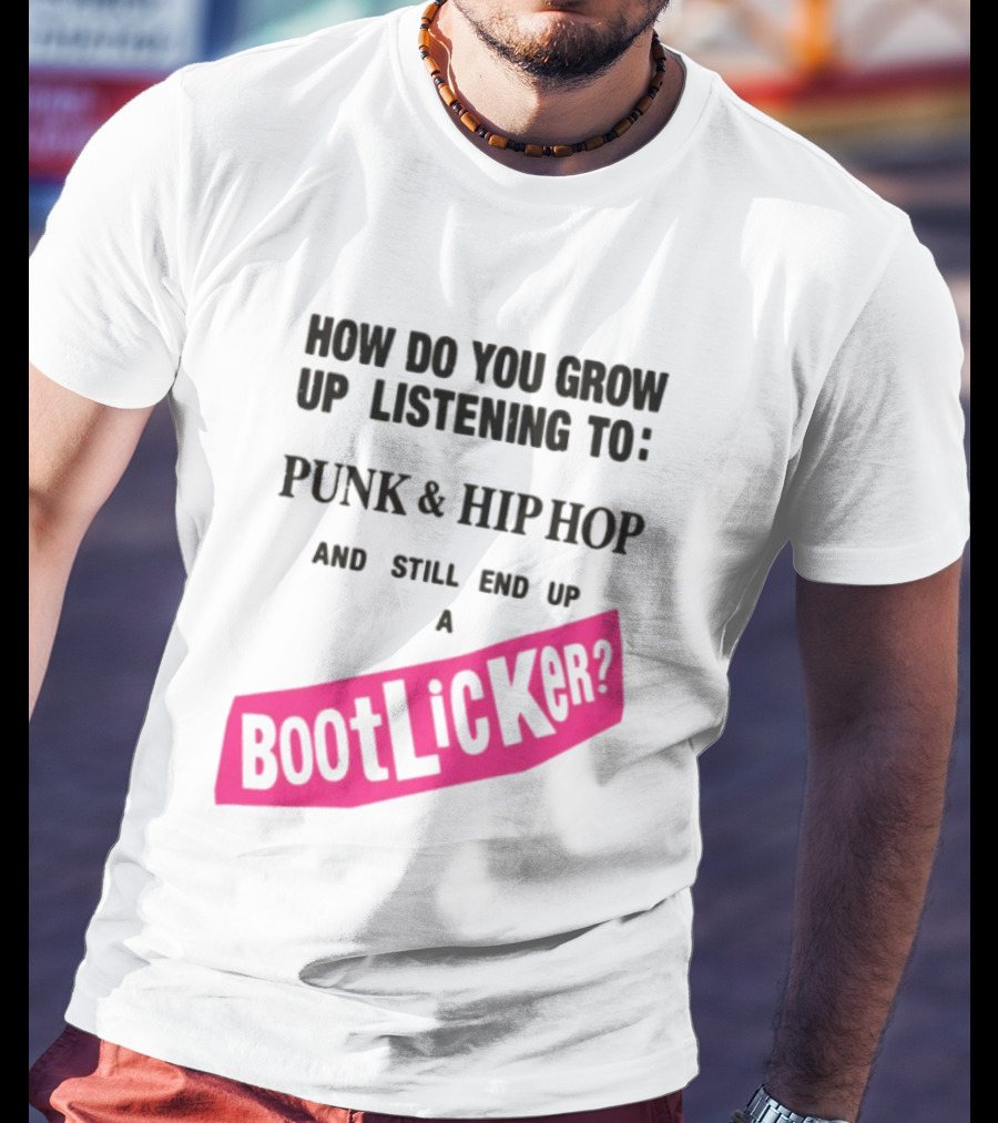How Do You Grow Up Listening To Punk And Hip Hop And Still End Up A Bootlicker T-Shirt