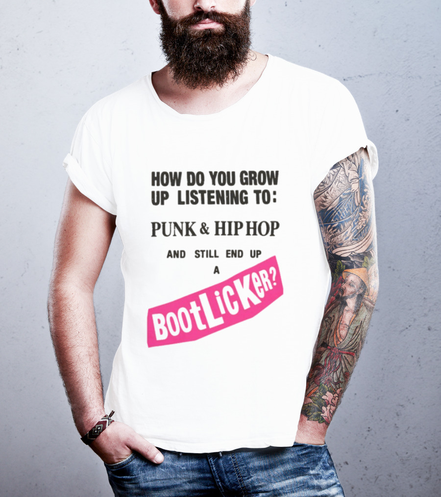 How Do You Grow Up Listening To Punk And Hip Hop And Still End Up A Bootlicker T-Shirt