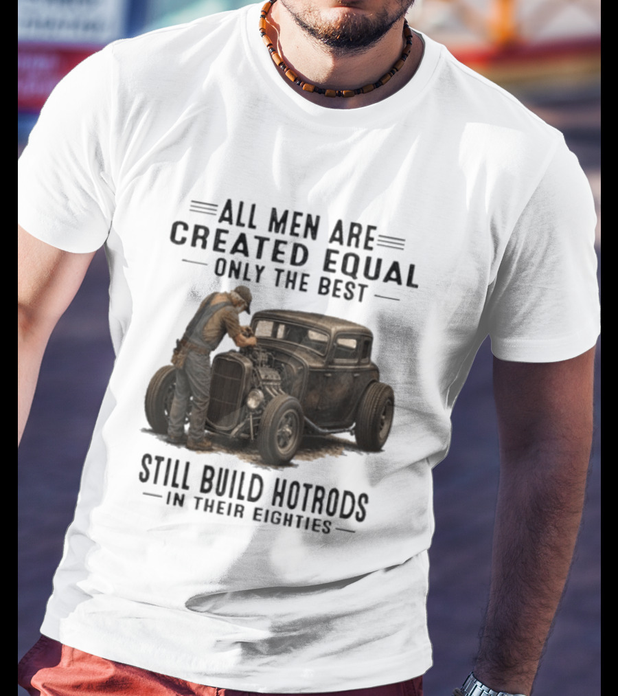 All Men Are Created Equal Only The Best Still Build Hotrods In Their Eighties Vintage Car T-Shirt