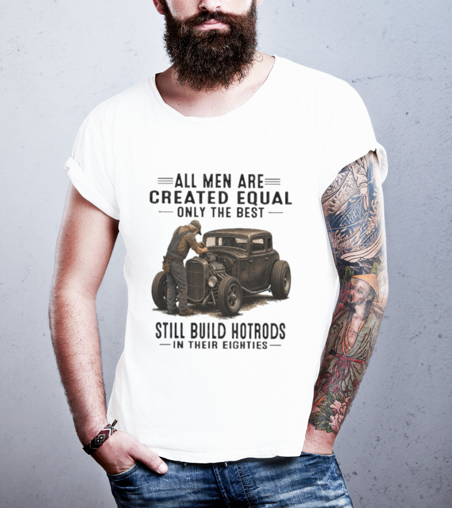 All Men Are Created Equal Only The Best Still Build Hotrods In Their Eighties Vintage Car T-Shirt