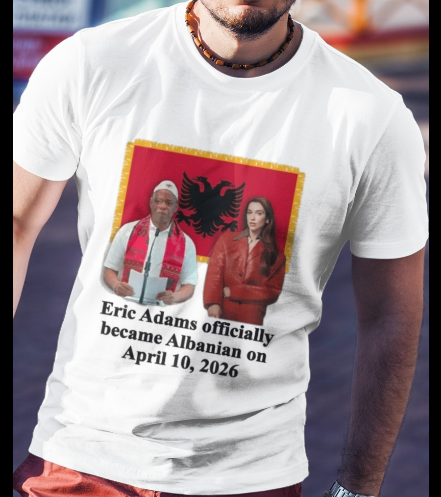 Eric Adams Becomes Albanian April 10 2026 With Flag And Figures T-Shirt