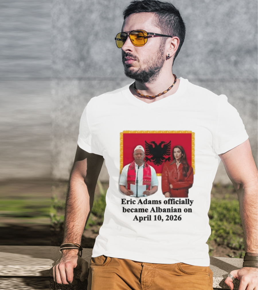 Eric Adams Becomes Albanian April 10 2026 With Flag And Figures T-Shirt
