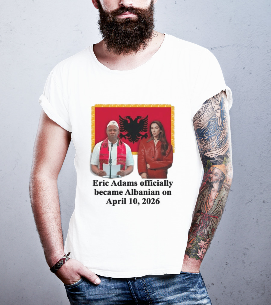 Eric Adams Becomes Albanian April 10 2026 With Flag And Figures T-Shirt