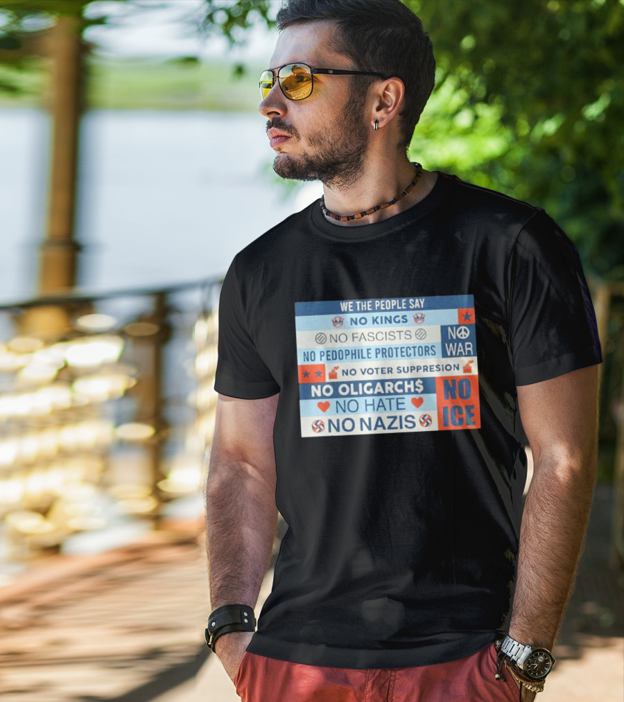 We The People Say No Kings No Fascists No Pedophile Protectors No War No Voter Suppression No Oligarchs No Hate No Nazis No ICE T-Shirt