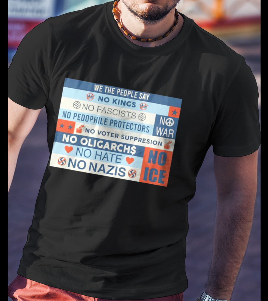 We The People Say No Kings No Fascists No Pedophile Protectors No War No Voter Suppression No Oligarchs No Hate No Nazis No ICE T-Shirt
