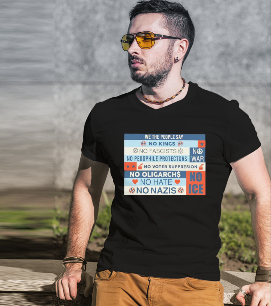We The People Say No Kings No Fascists No Pedophile Protectors No War No Voter Suppression No Oligarchs No Hate No Nazis No ICE T-Shirt