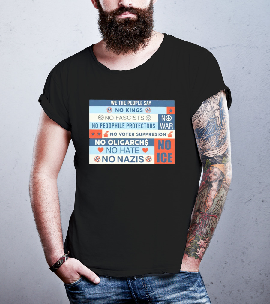 We The People Say No Kings No Fascists No Pedophile Protectors No War No Voter Suppression No Oligarchs No Hate No Nazis No ICE T-Shirt