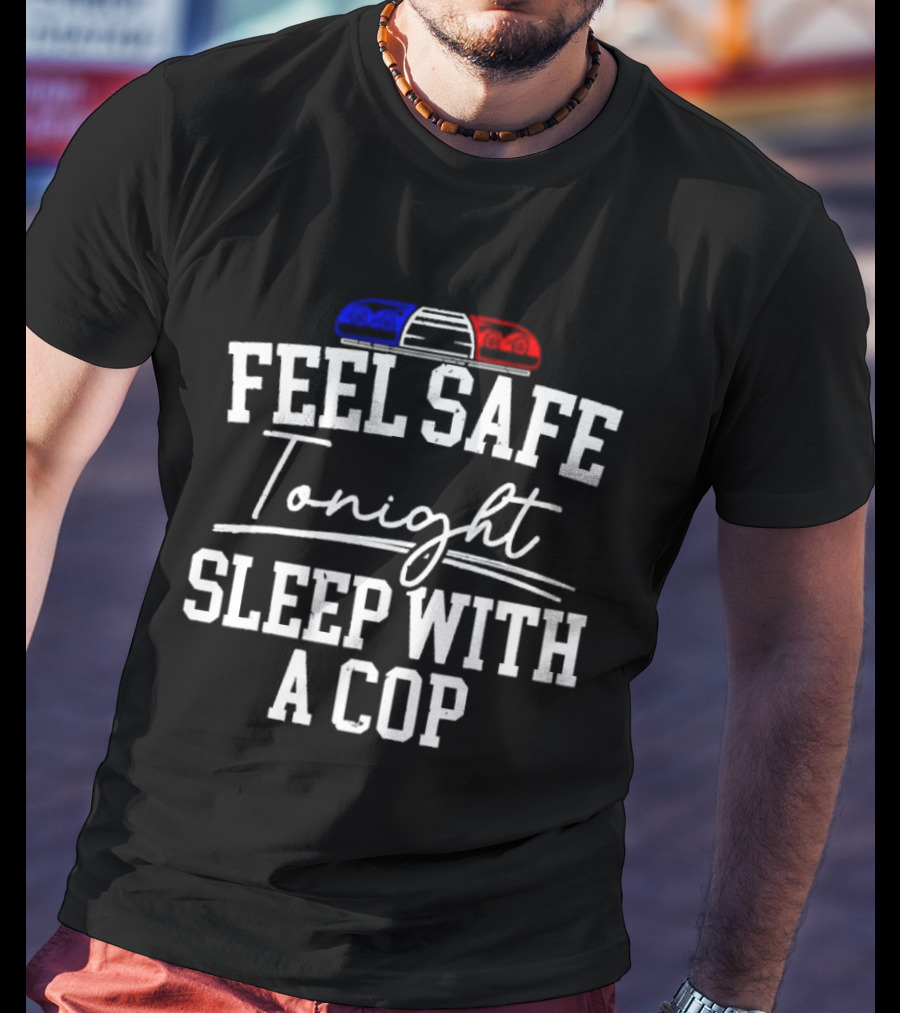 Feel Safe Tonight Sleep With A Cop Police Humor With Red And Blue Light T-Shirt