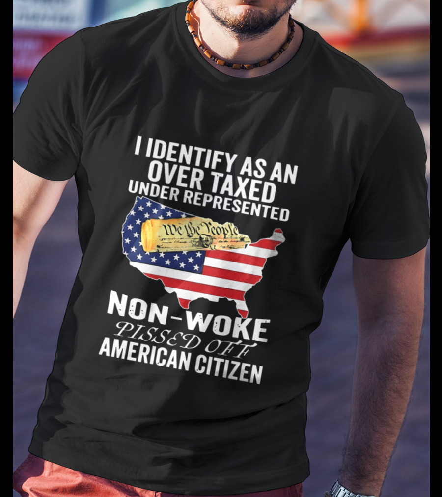 I Identify As An Over Taxed Under Represented Non Woke Pissed Off American Citizen T-Shirt