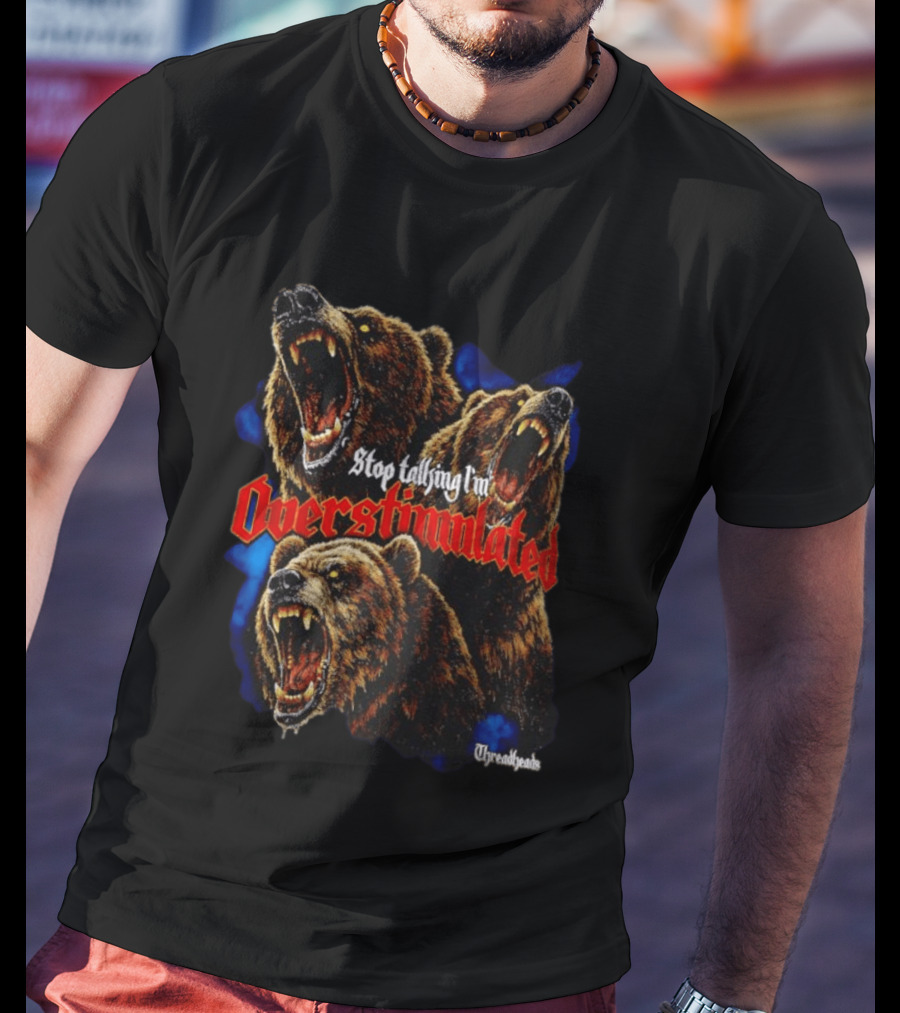 Stop Talking I'm Overstimulated Roaring Bears Threadheads T-Shirt