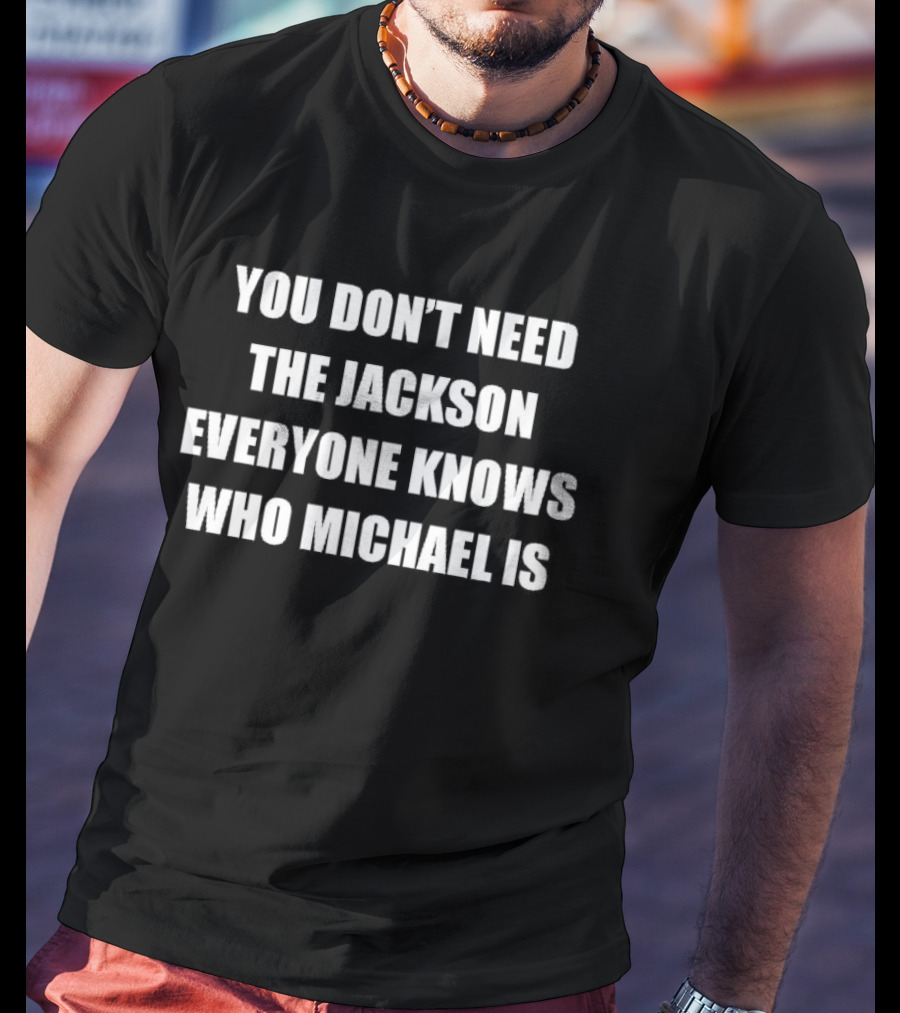 You Don't Need The Jackson Everyone Knows Who Michael Is T-Shirt