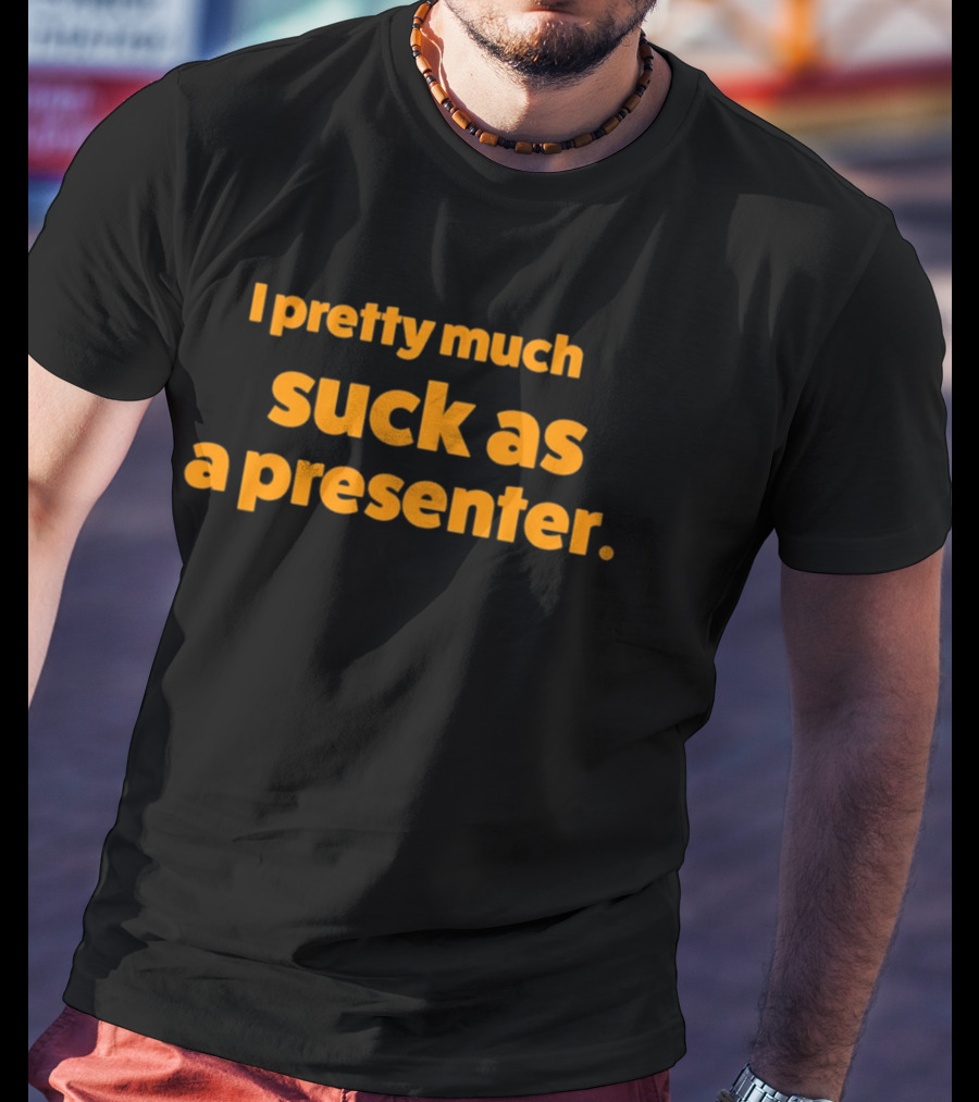I Pretty Much Suck As A Presenter T-Shirt