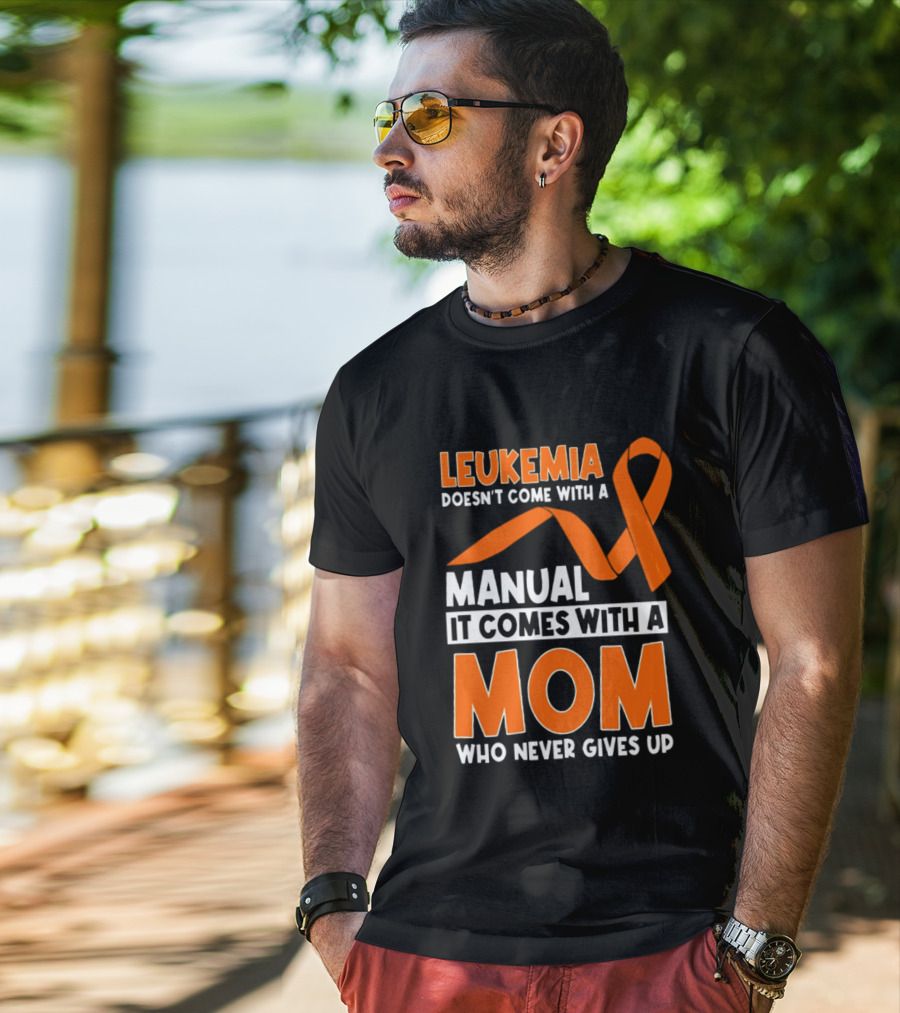 Leukemia Doesn't Come With A Manual It Comes With A Mom Who Never Gives Up Orange Awareness Ribbon T-Shirt